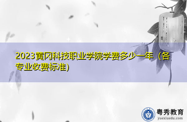 2023黄冈科技职业学院学费多少一年(各专业收费标准) 2023黄冈科技职业学院学费多少一年(各专业收费标准)