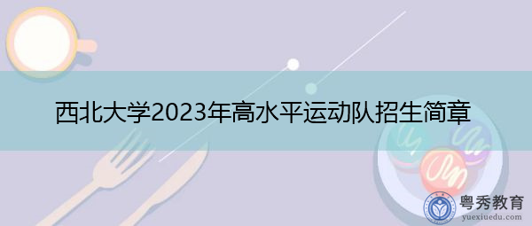 西北大学2023年高水平运动队招生简章 西北大学2023年高水平运动队招生简章