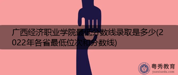 广西经济职业学院最低分数线录取是多少(2022年各省最低位次和分数线) 广西经济职业学院最低分数线录取是多少(2022年各省最低位次和分数线)