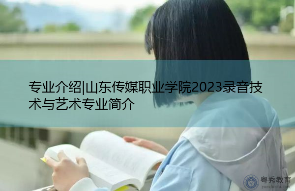专业介绍|山东传媒职业学院2023录音技术与艺术专业简介 专业介绍|山东传媒职业学院2023录音技术与艺术专业简介