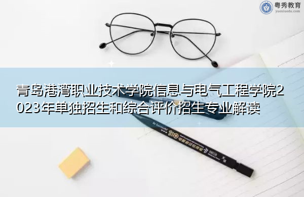 青岛港湾职业技术学院信息与电气工程学院2023年单独招生和综合评价招生专业解读 青岛港湾职业技术学院信息与电气工程学院2023年单独招生和综合评价招生专业解读