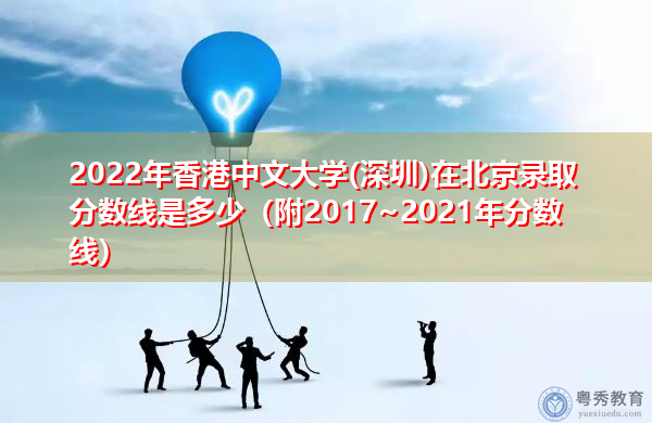 2022年香港中文大学(深圳)在北京录取分数线是多少(附2017~2021年分数线) 2022年香港中文大学(深圳)在北京录取分数线是多少(附2017~2021年分数线)