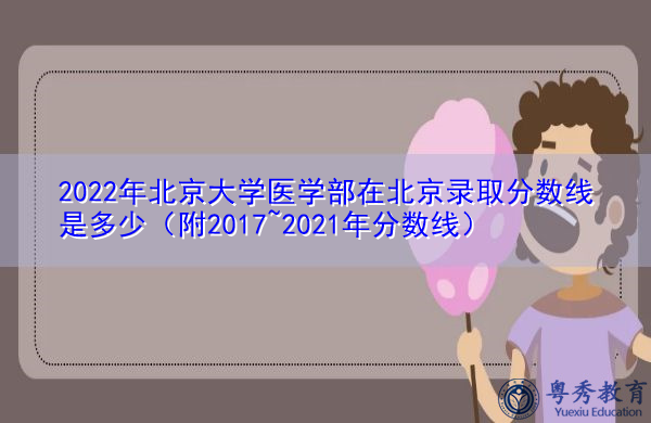 2022年北京大学医学部在北京录取分数线是多少(附2017~2021年分数线) 2022年北京大学医学部在北京录取分数线是多少(附2017~2021年分数线)