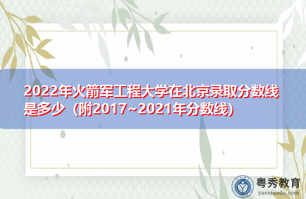 2022年火箭军工程大学在北京录取分数线是多少(附2017~2021年分数线) 2022年火箭军工程大学在北京录取分数线是多少(附2017~2021年分数线)