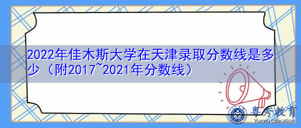 2022年佳木斯大学在天津录取分数线是多少（附2017~2021年分数线）