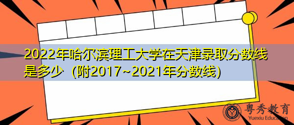 2022年哈尔滨理工大学在天津录取分数线是多少（附2017~2021年分数线）