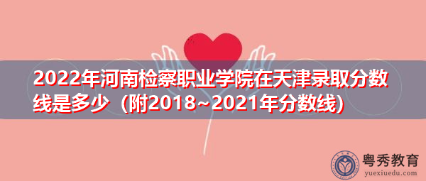 2022年河南检察职业学院在天津录取分数线是多少（附2018~2021年分数线）