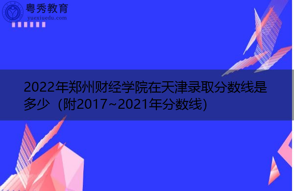 2022年郑州财经学院在天津录取分数线是多少(附2017~2021年分数线) 2022年郑州财经学院在天津录取分数线是多少(附2017~2021年分数线)