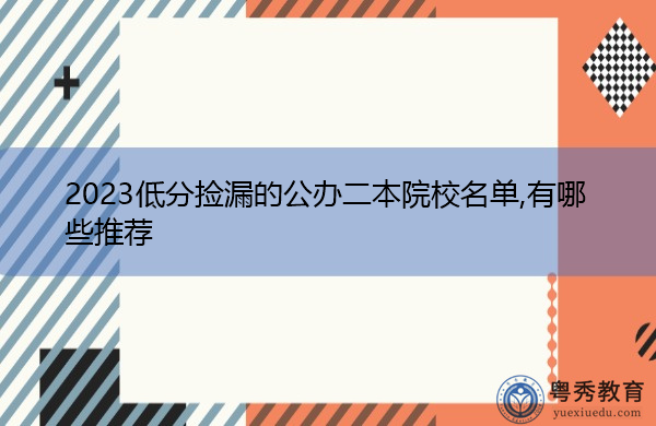 2023低分捡漏的公办二本院校名单,有哪些推荐 2023低分捡漏的公办二本院校名单,有哪些推荐