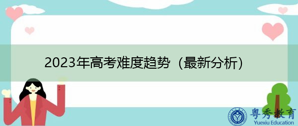 2023年高考难度趋势(最新分析) 2023年高考难度趋势(最新分析)