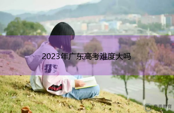 2023年广东高考难度大吗
