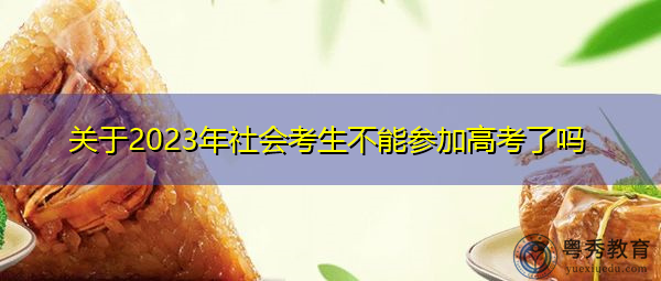 关于2023年社会考生不能参加高考了吗 关于2023年社会考生不能参加高考了吗