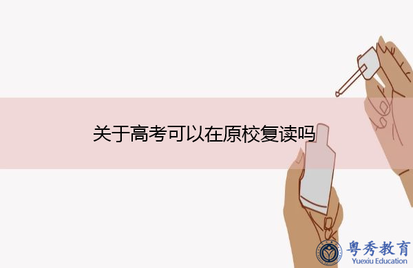 关于高考可以在原校复读吗 关于高考可以在原校复读吗
