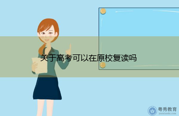 关于高考可以在原校复读吗 关于高考可以在原校复读吗