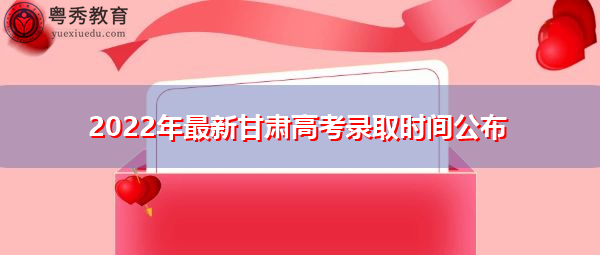 2022年最新甘肃高考录取时间公布 2022年最新甘肃高考录取时间公布