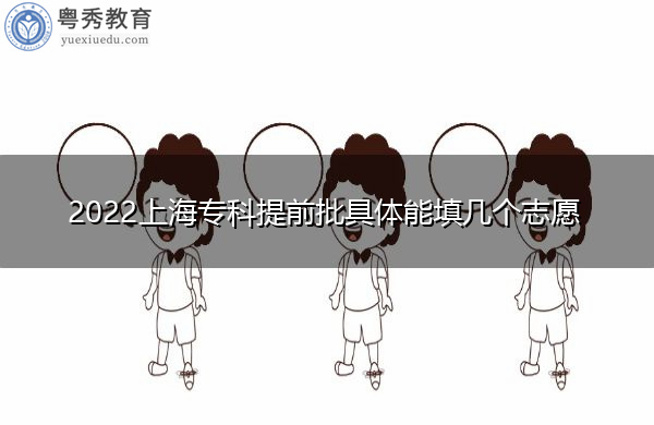 2022上海专科提前批具体能填几个志愿