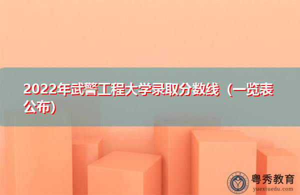 2022年武警工程大学录取分数线(一览表公布) 2022年武警工程大学录取分数线(一览表公布)