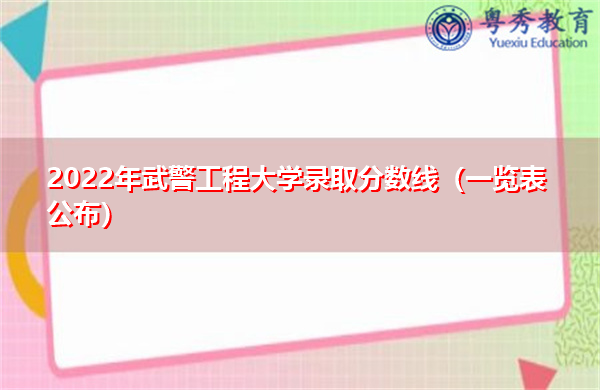 2022年武警工程大学录取分数线(一览表公布) 2022年武警工程大学录取分数线(一览表公布)