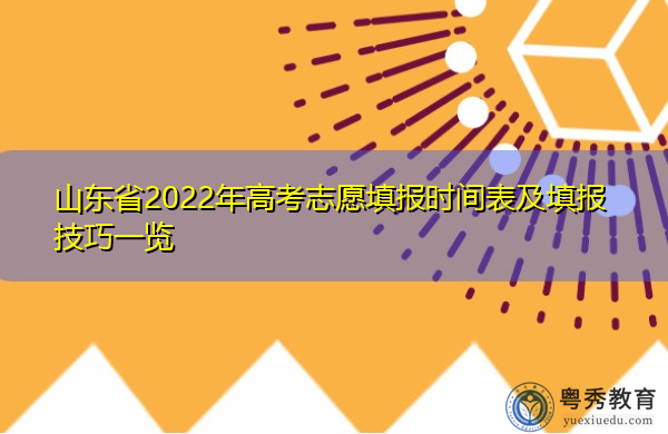 山东省2022年高考志愿填报时间表及填报技巧一览 山东省2022年高考志愿填报时间表及填报技巧一览