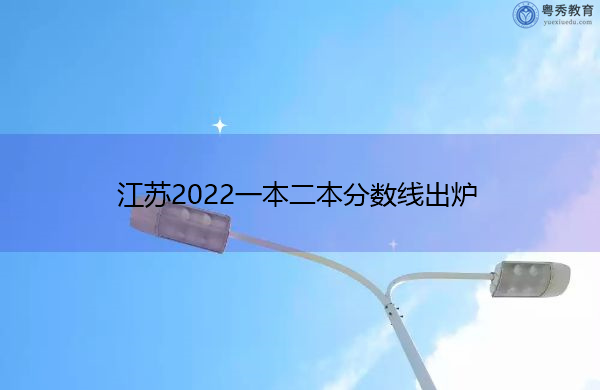 江苏2022一本二本分数线出炉 江苏2022一本二本分数线出炉