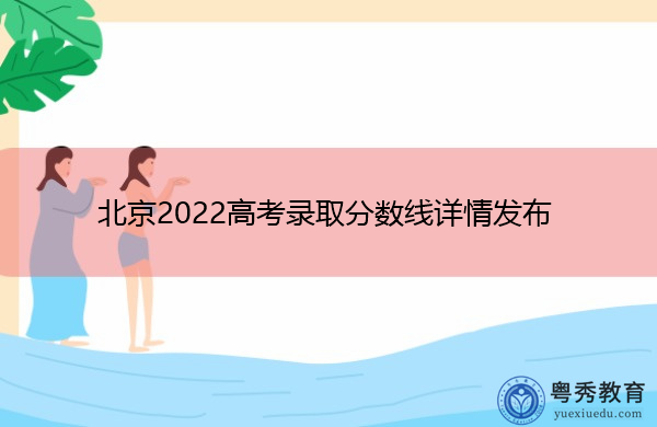 北京2022高考录取分数线详情发布 北京2022高考录取分数线详情发布