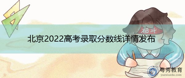 北京2022高考录取分数线详情发布 北京2022高考录取分数线详情发布
