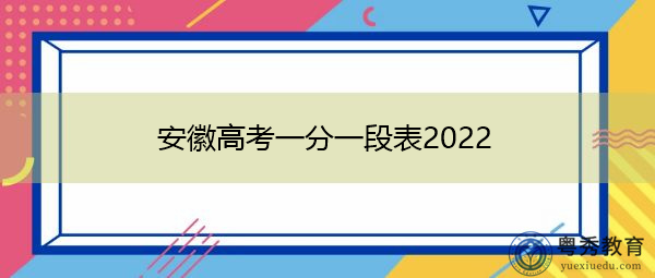 安徽高考一分一段表2022 安徽高考一分一段表2022