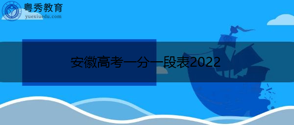 安徽高考一分一段表2022 安徽高考一分一段表2022