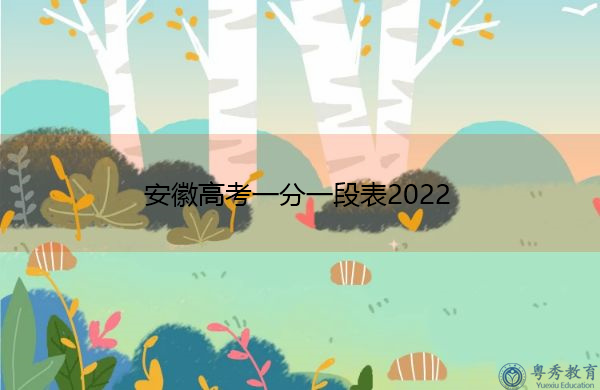 安徽高考一分一段表2022 安徽高考一分一段表2022