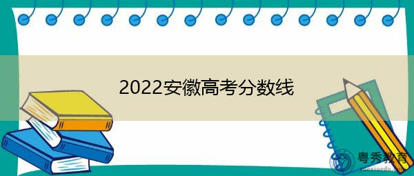2022安徽高考分数线 2022安徽高考分数线