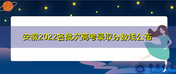 安徽2022各批次高考录取分数线公布 安徽2022各批次高考录取分数线公布