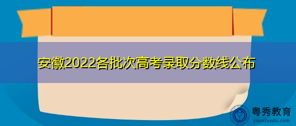 安徽2022各批次高考录取分数线公布 安徽2022各批次高考录取分数线公布