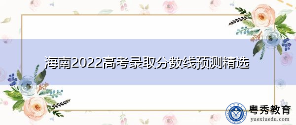 海南2022高考录取分数线预测精选 海南2022高考录取分数线预测精选