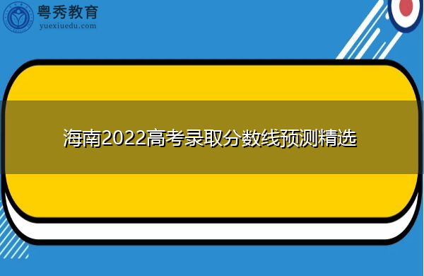 海南2022高考录取分数线预测精选 海南2022高考录取分数线预测精选
