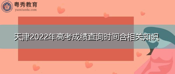 天津2022年高考成绩查询时间含相关知识 天津2022年高考成绩查询时间含相关知识