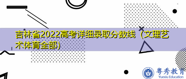 吉林省2022高考详细录取分数线(文理艺术体育全部) 吉林省2022高考详细录取分数线(文理艺术体育全部)