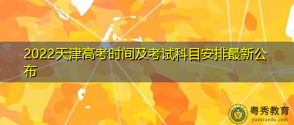 2022天津高考时间及考试科目安排最新公布