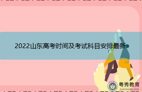 2022山东高考时间及考试科目安排最新