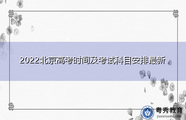 2022北京高考时间及考试科目安排最新 2022北京高考时间及考试科目安排最新