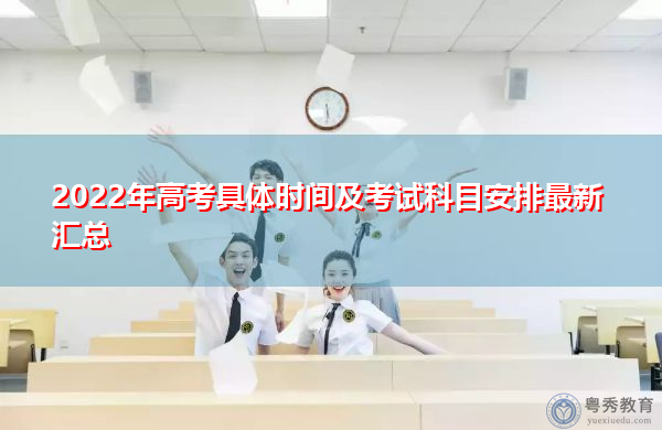 2022年高考具体时间及考试科目安排最新汇总 2022年高考具体时间及考试科目安排最新汇总