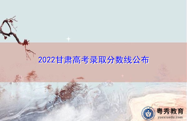 2022甘肃高考录取分数线公布