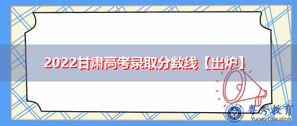 2022甘肃高考录取分数线【出炉】