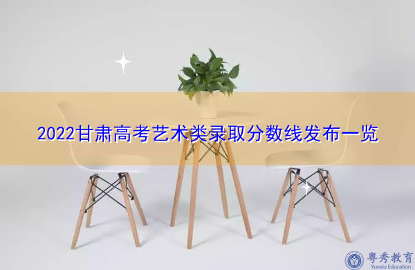 2022甘肃高考艺术类录取分数线发布一览 2022甘肃高考艺术类录取分数线发布一览