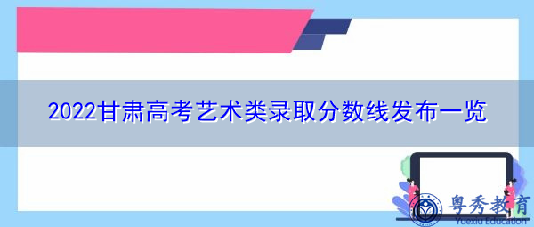 2022甘肃高考艺术类录取分数线发布一览 2022甘肃高考艺术类录取分数线发布一览