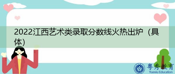 2022江西艺术类录取分数线火热出炉(具体) 2022江西艺术类录取分数线火热出炉(具体)