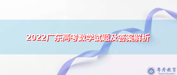 2022广东高考数学试题及答案解析