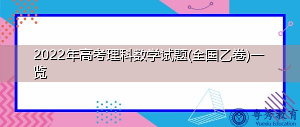 2022年高考理科数学试题(全国乙卷)一览 2022年高考理科数学试题(全国乙卷)一览