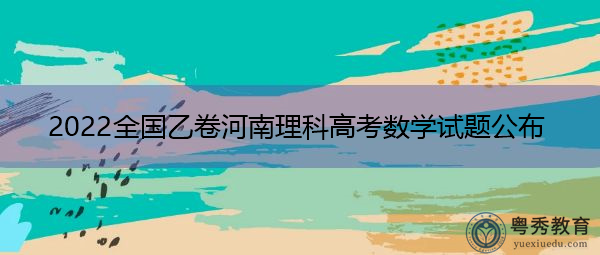 2022全国乙卷河南理科高考数学试题公布