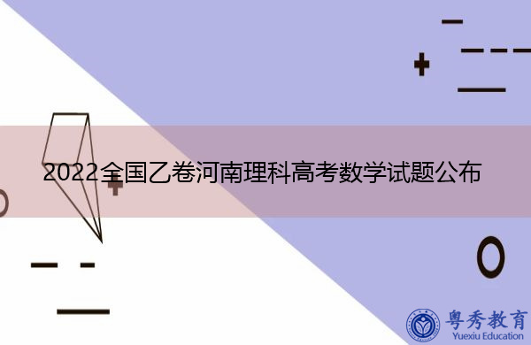 2022全国乙卷河南理科高考数学试题公布