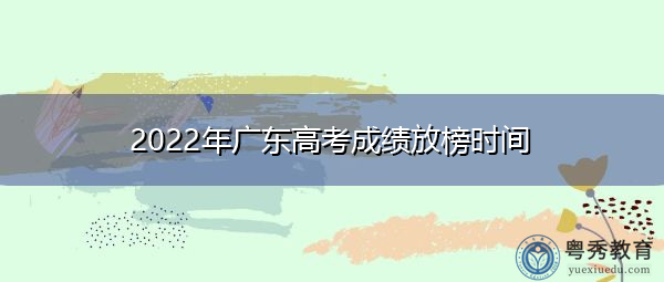 2022年广东高考成绩放榜时间